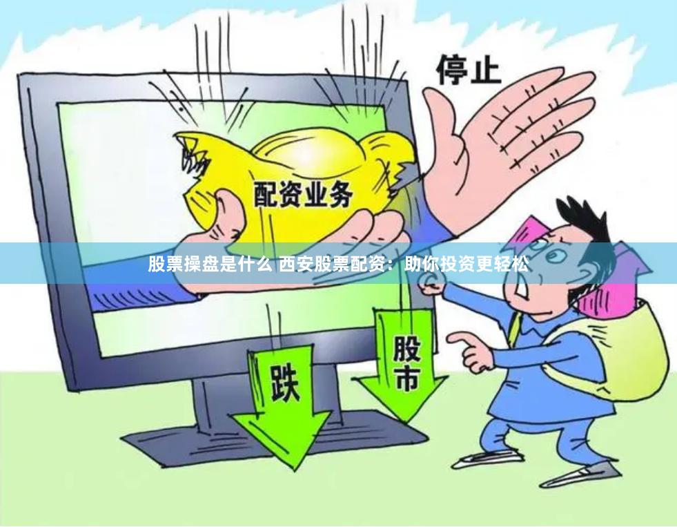 股票操盘是什么 西安股票配资：助你投资更轻松
