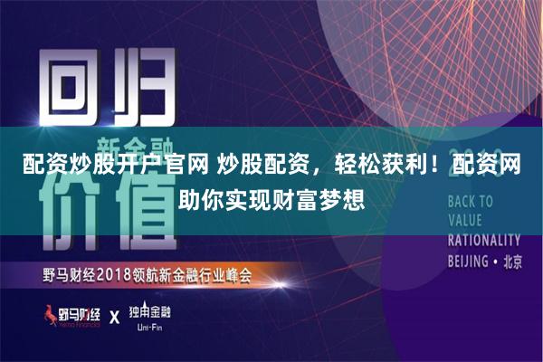 配资炒股开户官网 炒股配资，轻松获利！配资网助你实现财富梦想