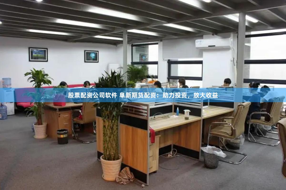 股票配资公司软件 阜新期货配资：助力投资，放大收益
