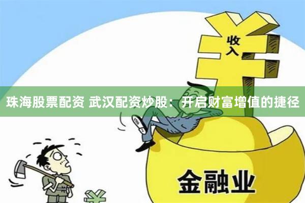 珠海股票配资 武汉配资炒股：开启财富增值的捷径