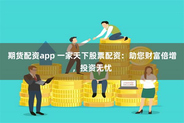 期货配资app 一家天下股票配资：助您财富倍增，投资无忧