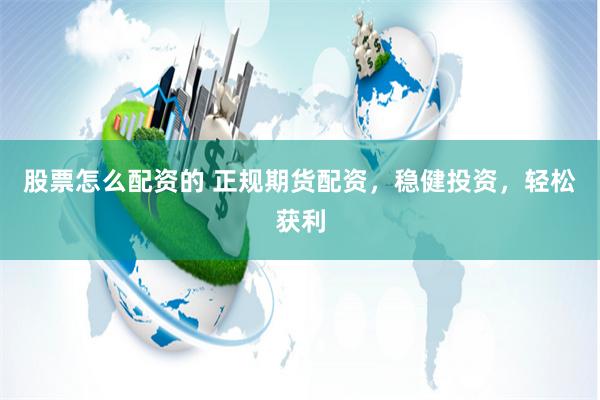 股票怎么配资的 正规期货配资，稳健投资，轻松获利