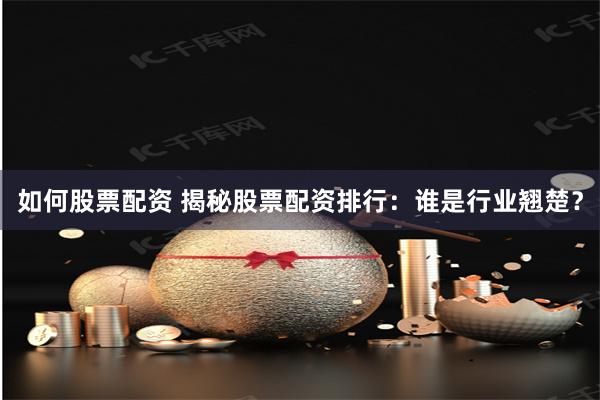 如何股票配资 揭秘股票配资排行:谁是行业翘楚?