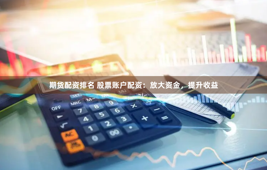 期货配资排名 股票账户配资:放大资金,提升收益