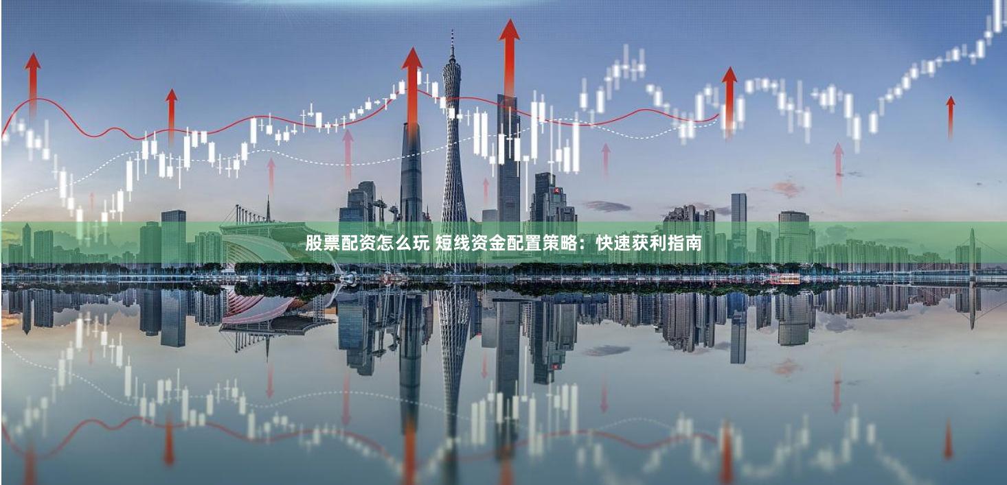 股票配资怎么玩 短线资金配置策略：快速获利指南