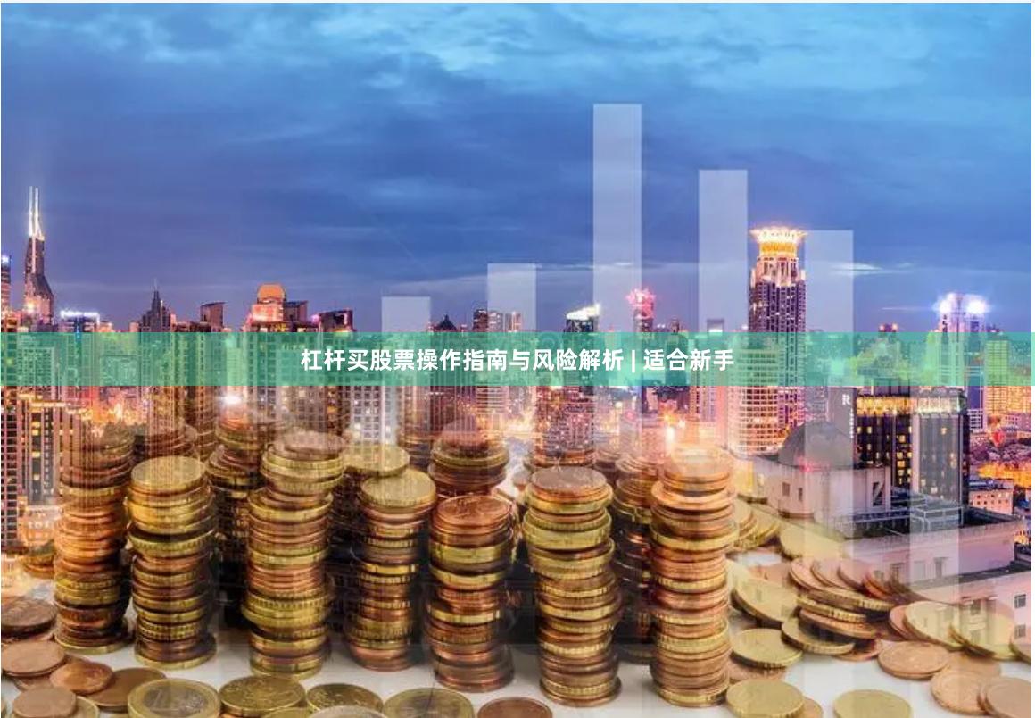 杠杆买股票操作指南与风险解析 | 适合新手