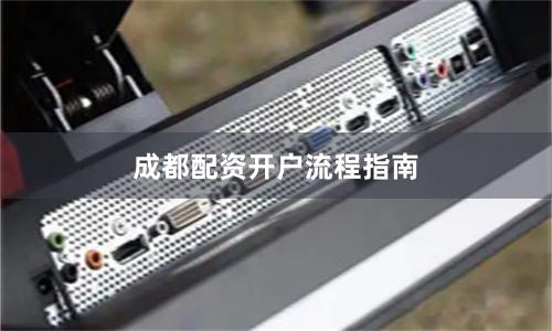 成都配资开户流程指南