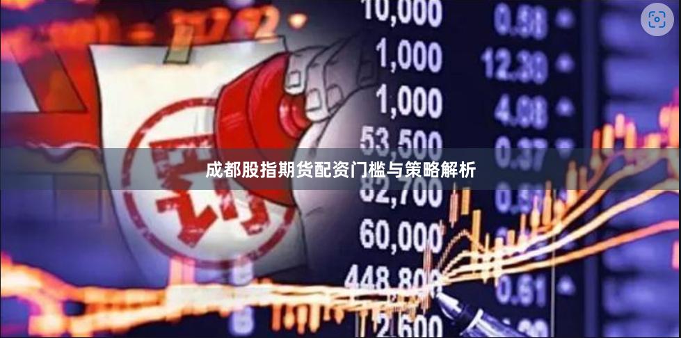 成都股指期货配资门槛与策略解析