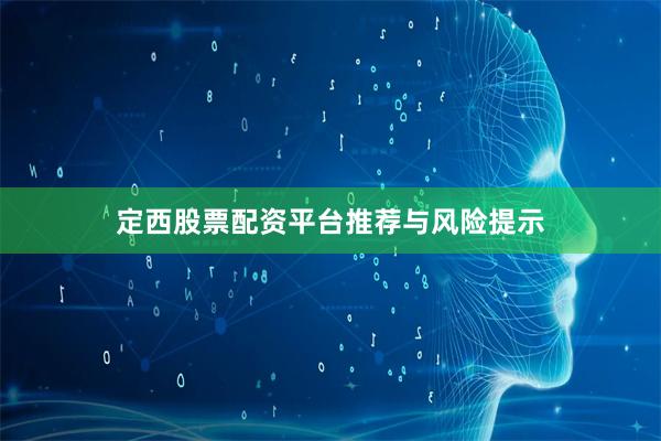 定西股票配资平台推荐与风险提示