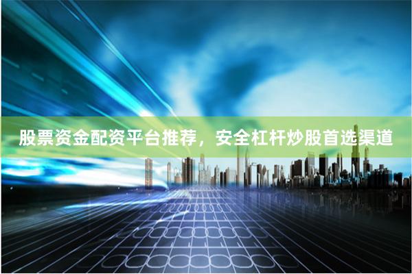 股票资金配资平台推荐，安全杠杆炒股首选渠道