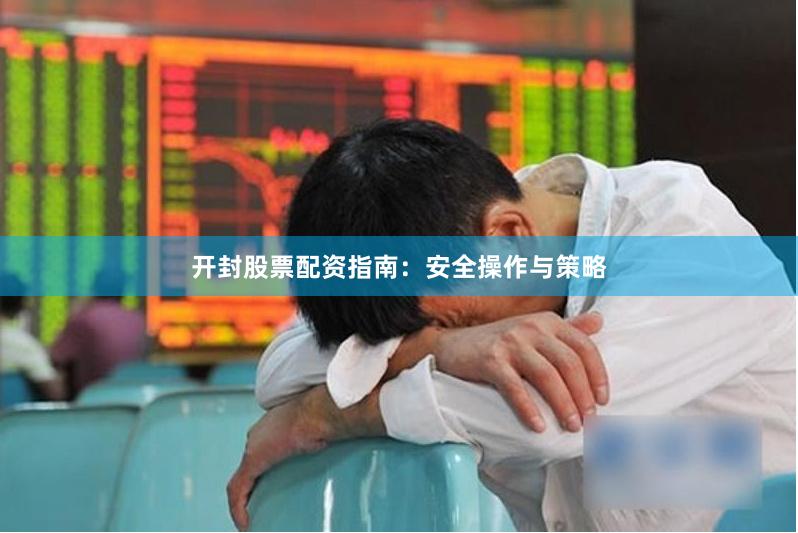 开封股票配资指南：安全操作与策略