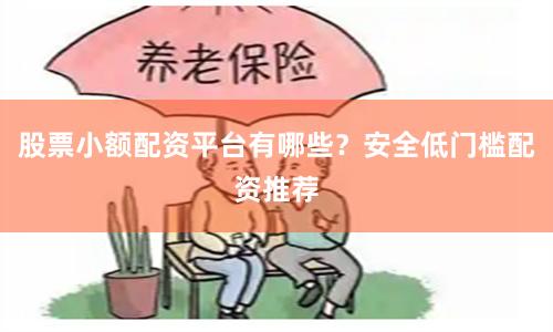 股票小额配资平台有哪些？安全低门槛配资推荐