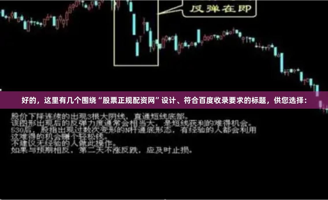 好的，这里有几个围绕“股票正规配资网”设计、符合百度收录要求的标题，供您选择：