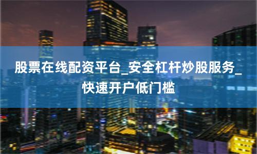 股票在线配资平台_安全杠杆炒股服务_快速开户低门槛