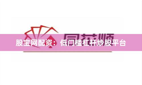 股宝网配资：低门槛杠杆炒股平台