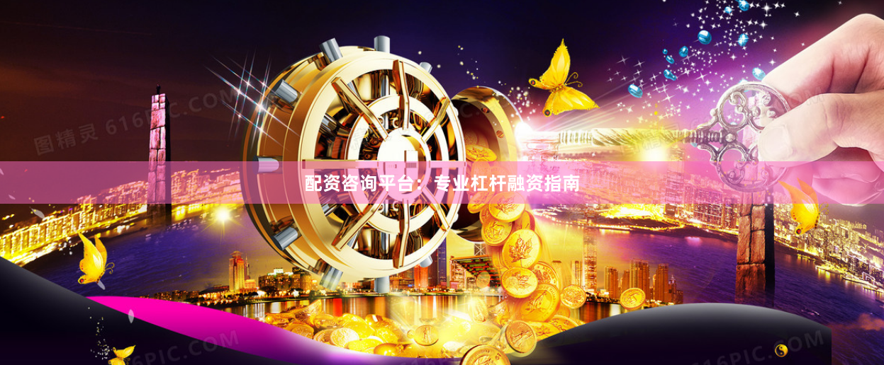 配资咨询平台：专业杠杆融资指南