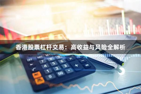 香港股票杠杆交易：高收益与风险全解析
