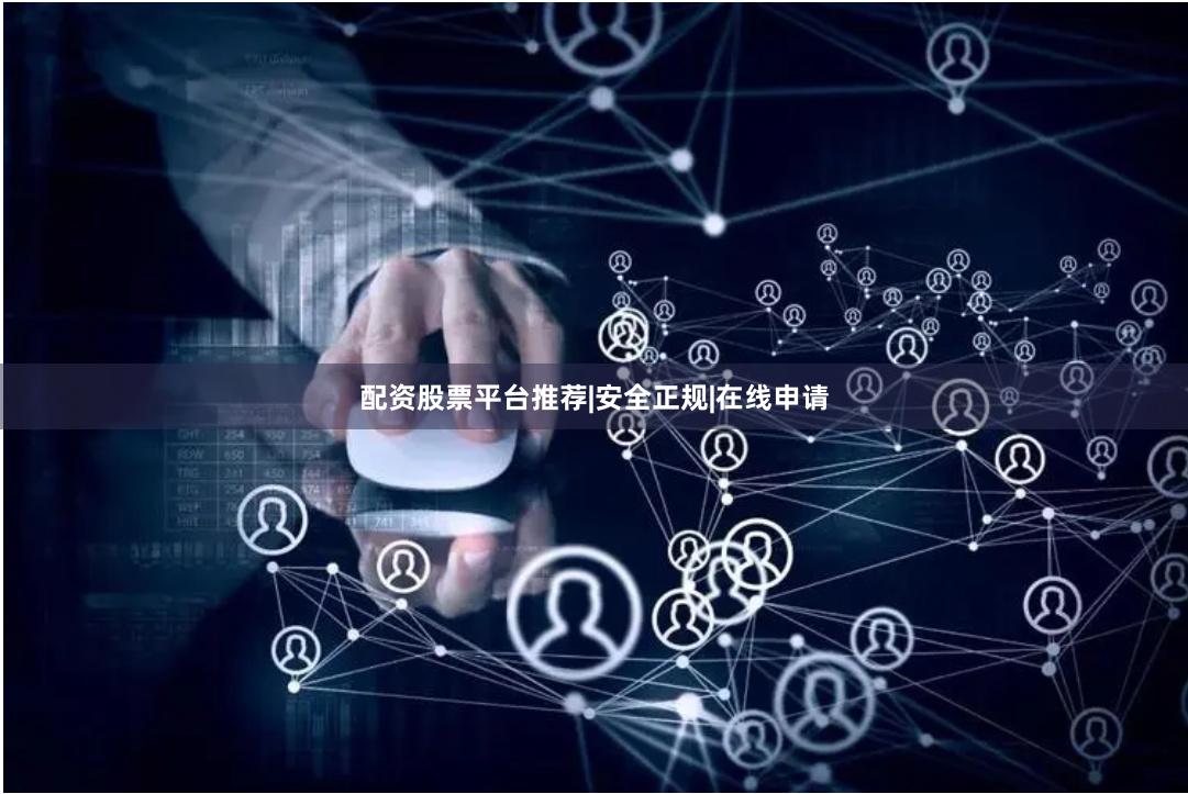 配资股票平台推荐|安全正规|在线申请