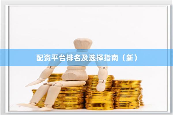 配资平台排名及选择指南（新）