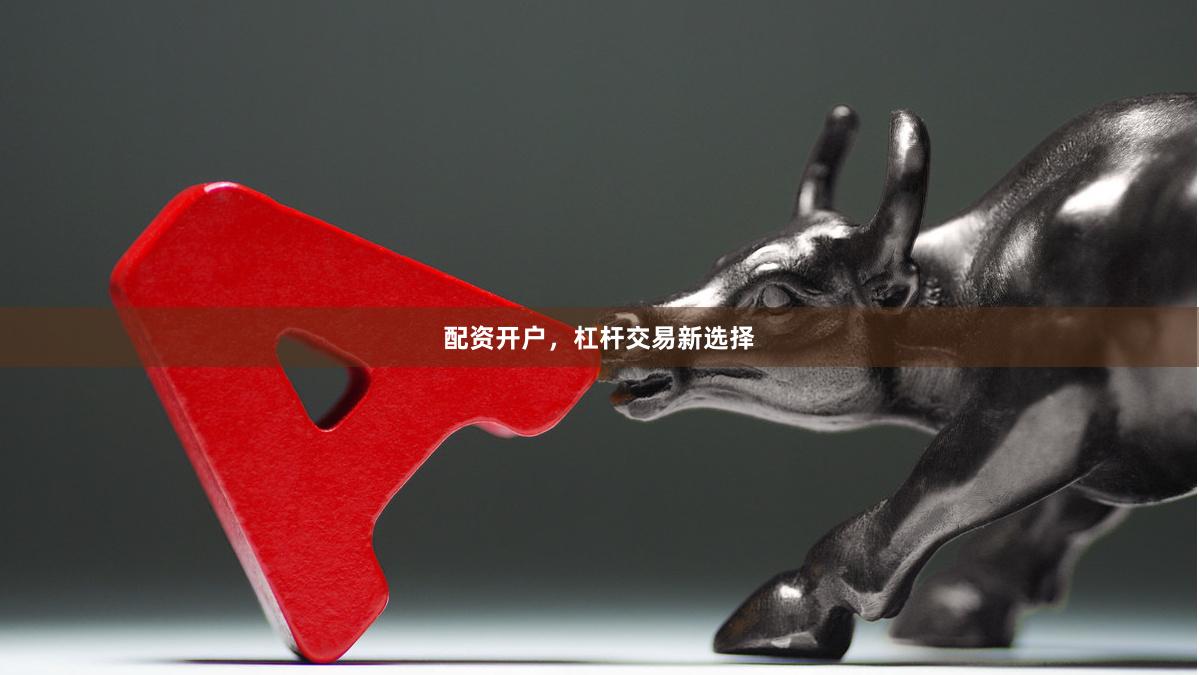 配资开户，杠杆交易新选择