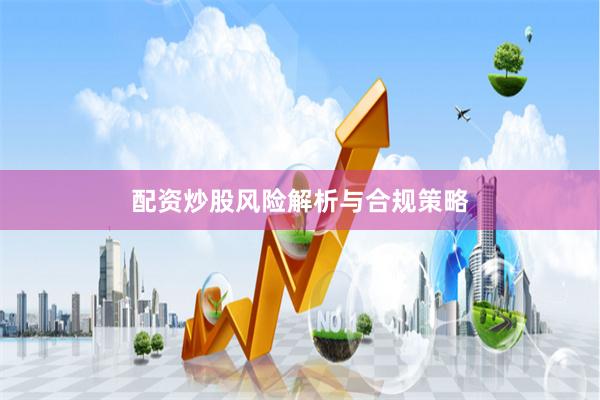 配资炒股风险解析与合规策略