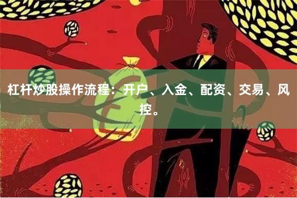 杠杆炒股操作流程：开户、入金、配资、交易、风控。