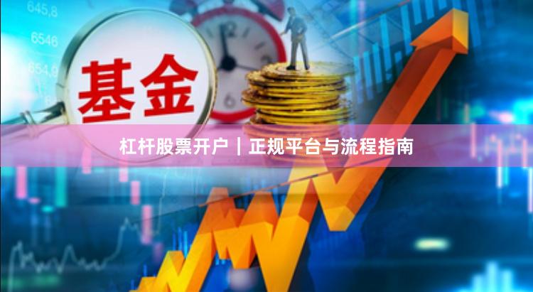 杠杆股票开户｜正规平台与流程指南
