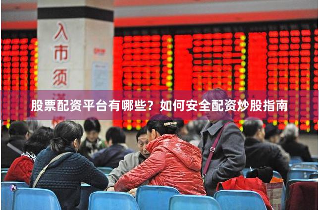 股票配资平台有哪些？如何安全配资炒股指南