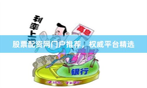 股票配资网门户推荐，权威平台精选