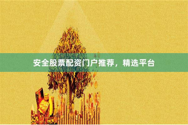 安全股票配资门户推荐，精选平台