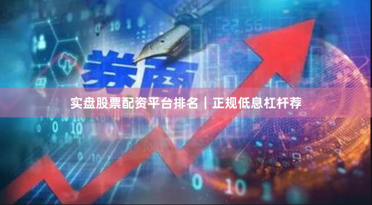 实盘股票配资平台排名｜正规低息杠杆荐