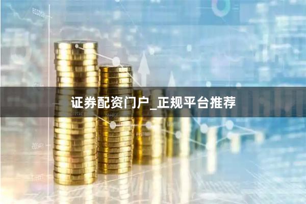 证券配资门户_正规平台推荐
